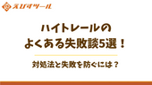 ハイトレールのよくある失敗談5選!対処法と失敗を防ぐには?