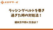 ラッシングベルトを巻き過ぎた時の対処法!緩め方や防ぐ方法は?