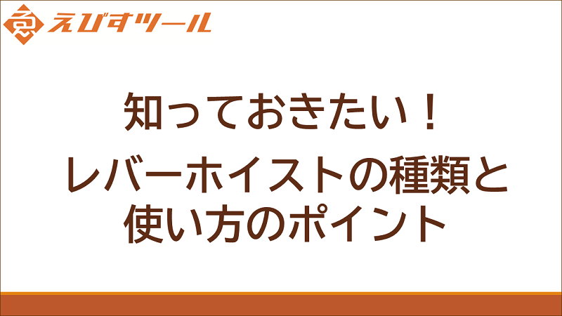 知っておきたい！レバーホイストの種類と使い方のポイント – えびすツール