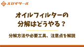 オイルフィルターの分解はどうやる？分解方法や必要工具、注意点を解説