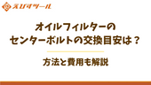 オイルフィルターのセンターボルトの交換目安は？方法と費用も解説