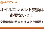 オイルエレメント交換は必要ない？！交換時期の目安とリスクを解説！