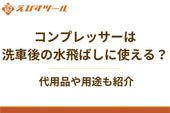 コンプレッサーは洗車後の水飛ばしに使える？代用品や用途も紹介