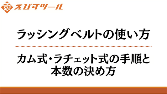 ラッシングベルトの使い方｜カム式・ラチェット式の手順と本数の決め方