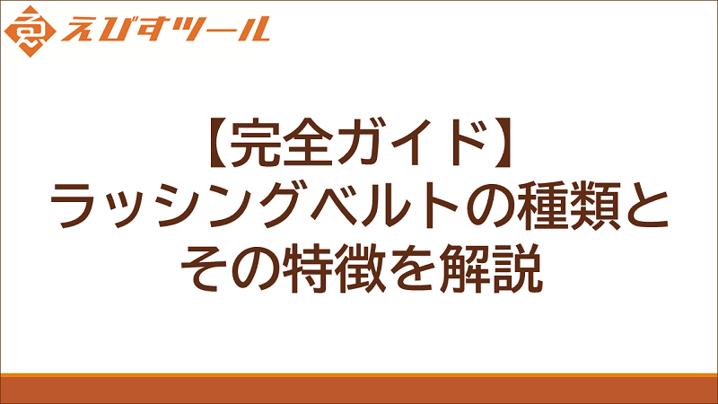 【完全ガイド】ラッシングベルトの種類とその特徴を解説(テキストのみ)