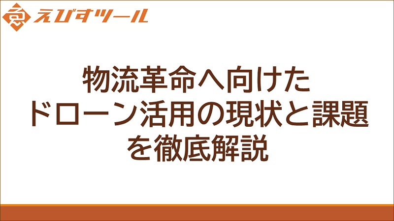 物流革命へ向けたドローン活用の現状と課題を徹底解説