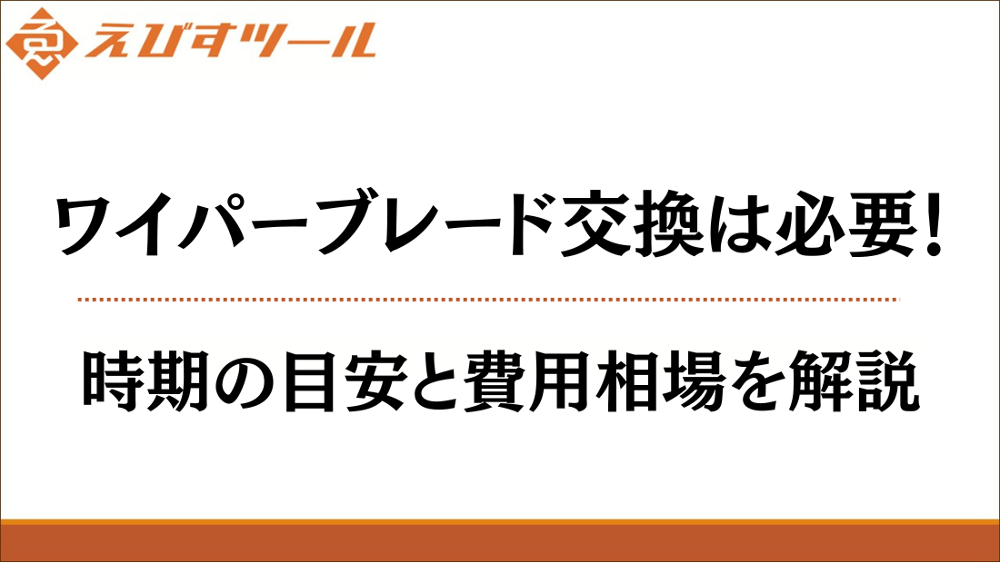 ワイパーブレード交換は必要！時期の目安と費用相場を解説
